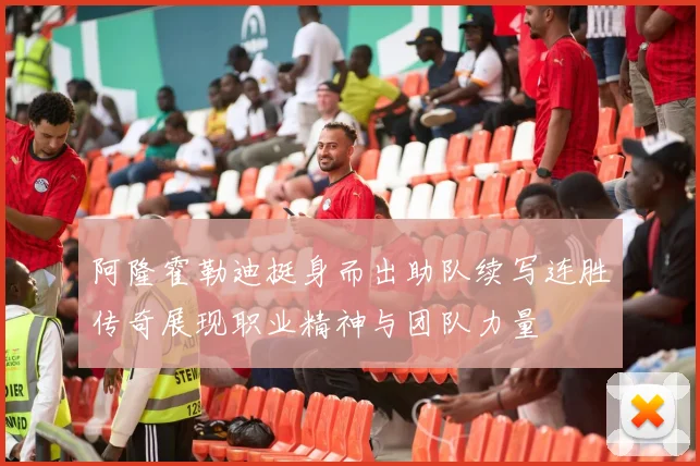 阿隆霍勒迪挺身而出助队续写连胜传奇展现职业精神与团队力量