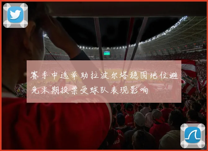 赛季中选举助拉波尔塔稳固地位避免末期投票受球队表现影响