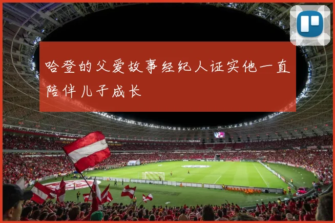哈登的父爱故事经纪人证实他一直陪伴儿子成长