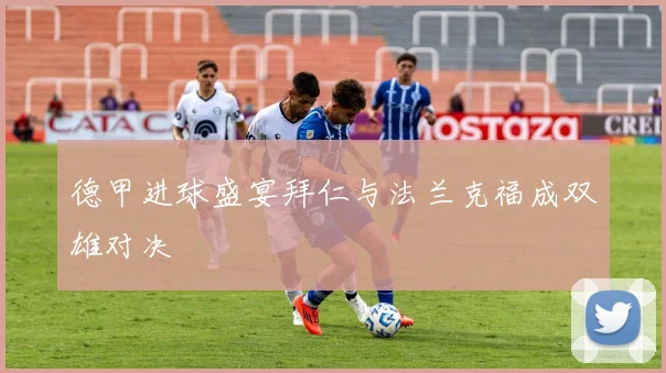 德甲进球盛宴拜仁与法兰克福成双雄对决