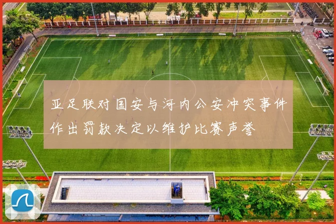 亚足联对国安与河内公安冲突事件作出罚款决定以维护比赛声誉