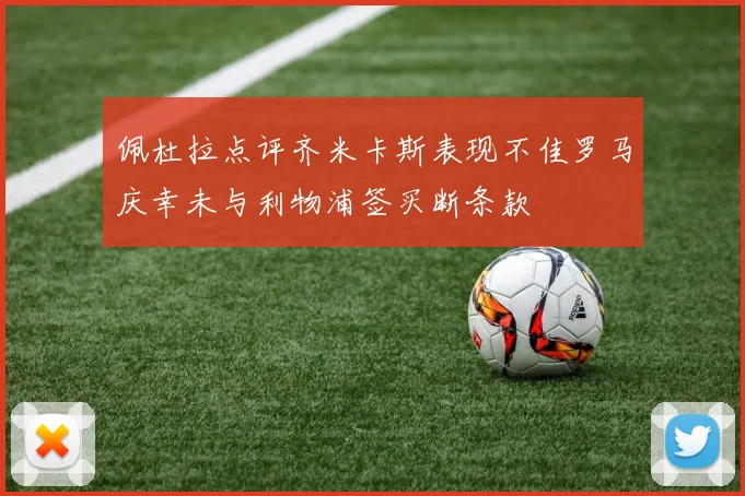 佩杜拉点评齐米卡斯表现不佳罗马庆幸未与利物浦签买断条款