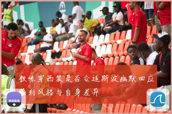 教练穿西装是否合适斯波幽默回应莱利风格与自身差异