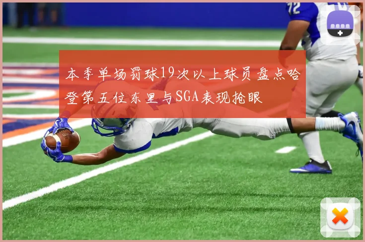 本季单场罚球19次以上球员盘点哈登第五位东里与SGA表现抢眼