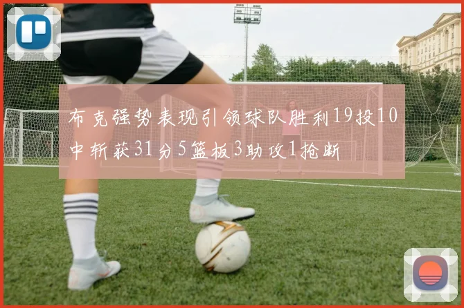 布克强势表现引领球队胜利19投10中斩获31分5篮板3助攻1抢断