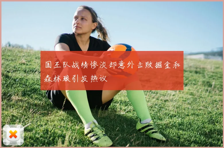 国王队战绩惨淡却意外击败掘金和森林狼引发热议