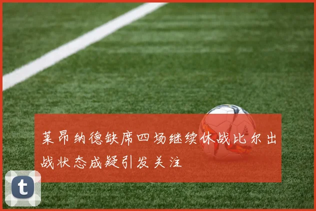 莱昂纳德缺席四场继续休战比尔出战状态成疑引发关注