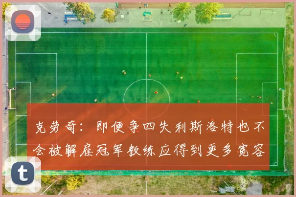 克劳奇：即便争四失利斯洛特也不会被解雇冠军教练应得到更多宽容与理解