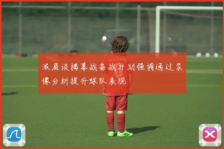 浓眉谈揭幕战备战计划强调通过录像分析提升球队表现