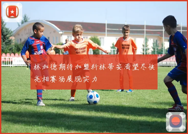 林加德期待加盟科林蒂安渴望尽快亮相赛场展现实力