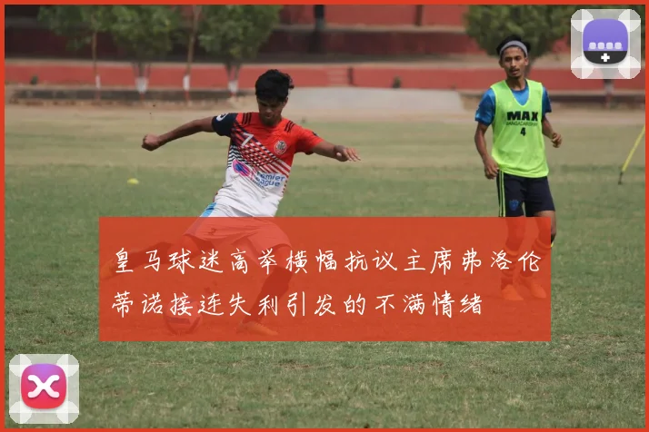 皇马球迷高举横幅抗议主席弗洛伦蒂诺接连失利引发的不满情绪