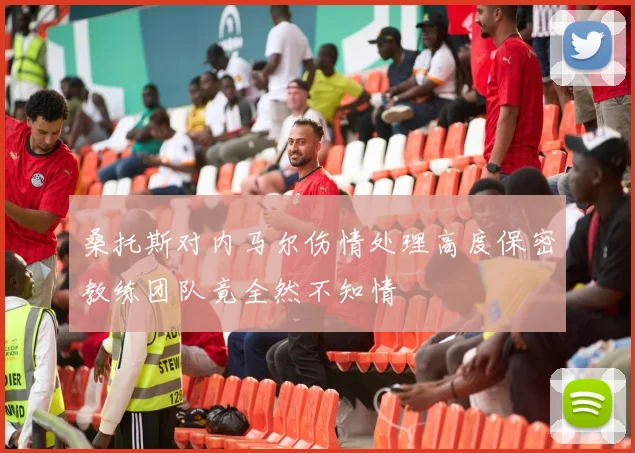 桑托斯对内马尔伤情处理高度保密教练团队竟全然不知情