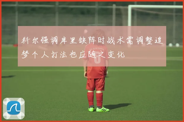 科尔强调库里缺阵时战术需调整追梦个人打法也应随之变化